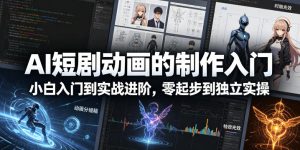 AI短剧动画的制作入门,小白入门到实战进阶,零起步到独立实操-稀缺资源库