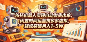 依托机器人实现自动发货出单,闲置时间运营拼多多虚拟,轻松突破月入1-5W【揭秘】-稀缺资源库
