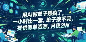 用AI做单子賺疯了,一小时出一套,单子接不完,提供派单资源,月稳2W【揭秘】-稀缺资源库