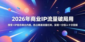 2026年商业IP流量破局用,搜索+IP组合跳出内卷,抢占精准流量红利,实现一分投入十分回报-稀缺资源库