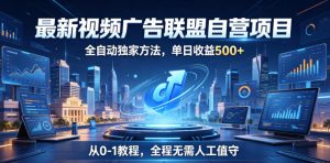 最新视频广告联盟自营项目,全自动独家方法,单日收益500+,从0-1教程,全程无需人工值守【揭秘】-稀缺资源库
