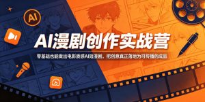 AI漫剧创作实战营,零基础也能做出电影质感AI短漫剧,把创意真正落地为可传播的成品-稀缺资源库
