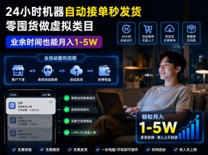 24小时机器自动接单秒发货，零囤货做虚拟类目，业余时间也能月入1-5W【揭秘】-稀缺资源库
