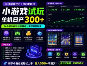 海外新平台，小游戏试玩，单机日产300+，24小时全自动挂G操作（课程附带脚本）【揭秘】-稀缺资源库
