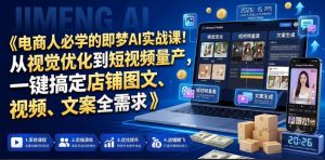 电商人必学的即梦AI实战课!从视觉优化到短视频量产,一键搞定店铺图文、视频、文案全需求-稀缺资源库