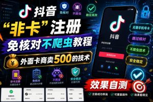抖音“非卡”注册免核对不爬虫教程,外面卡商卖500的技术,效果自测-稀缺资源库