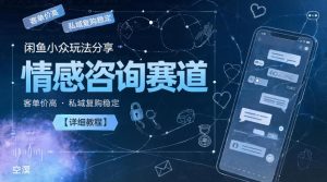 闲鱼小众玩法分享,情感咨询赛道,客单价高,私域复购稳定【详细教程】-稀缺资源库