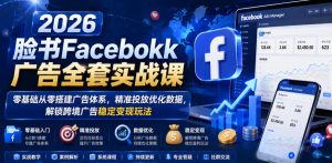 2026脸书Facebook广告全套实战课,零基础从零搭建广告体系,精准投放优化数据,解锁跨境广告稳定变现玩法-稀缺资源库