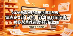 2026希音全托管无货源实战课,覆盖从0到1开店、到单量利润突破,助你从草莽铺货转向精细化盈利-稀缺资源库