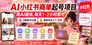 AI小红书商单起号项目,用AI提效,每天1-2小时即可,0粉就可以做,单账号月入1-3W-稀缺资源库