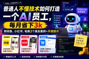 普通人不懂技术如何打造一个AI员工,每月省下3k,附闲鱼、小红书、电商3个真实案例+开源提示【文档】-稀缺资源库