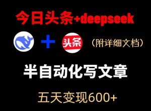 今日头条项目新玩法，deepseek半自动出文章，五天变现6张+-稀缺资源库
