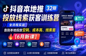 抖音本地推投放线索获客训练营32期,全流程实战,告别本地投放空耗、成本高、线索差【6月新课】-稀缺资源库