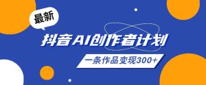26年最新抖音AI创作者计划实操课程,一条作品变现300+-稀缺资源库