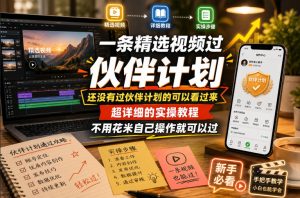 一条精选视频过伙伴计划,还没有过伙伴计划的可以看过来,超详细的实操教程,不用花米自己操作就可以过-稀缺资源库