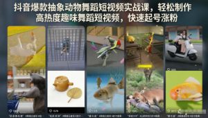 抖音爆款抽象动物舞蹈短视频实战课,轻松制作高热度趣味舞蹈短视频,快速起号涨粉-稀缺资源库