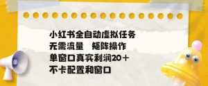 小红书全自动虚拟任务,矩阵操作无需流量,单窗口20+真实收益,不卡配置和窗口【揭秘】-稀缺资源库