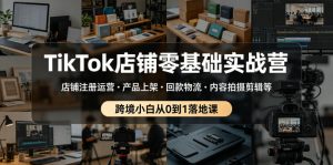 TikTok店铺零基础实战营,店铺注册运营・产品上架・回款物流・内容拍摄剪辑等 ,跨境小白从0到1落地课-稀缺资源库