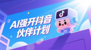 AI强开抖音创作者伙伴计划，轻松拿平台创作收益-稀缺资源库