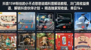 抖音15W粉丝的小不点憨憨说唱科普解说教程，冷门高收益赛道，解锁抖音伙伴计划+精选独家双收益，单日1k+-稀缺资源库