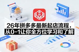 26年拼多多最新起店流程,从0-1让你全方位学习和了解(06月10日更新)-稀缺资源库