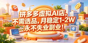 拼多多虚拟AI店，不需选品，月稳定1-2W，永不失业副业！【揭秘】-稀缺资源库