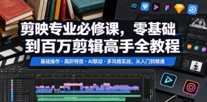 剪映专业必修课，零基础到百万剪辑高手全教程，基础操作・高阶特效・AI联动・多风格实战，从入门到精通-稀缺资源库