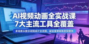 AI视频动画全实战课,7大主流工具全覆盖,多场景从提示词到成片全流程,副业接单账号变现提效-稀缺资源库