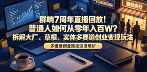 群响7周年直播回放！普通人如何从零年入百W？拆解大厂、草根、实体多赛道创业变现玩法-稀缺资源库