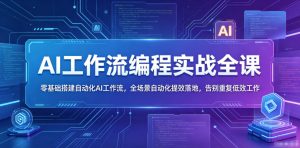 AI工作流编程实战全课,零基础搭建自动化AI工作流,全场景自动化提效落地,告别重复低效工作-稀缺资源库