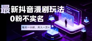 最新蓝海风口项目，抖音漫剧，0粉不实名每天一小时，月入1W+【揭秘】-稀缺资源库