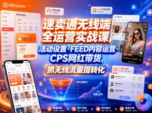 速卖通无线端全运营实战课，活动设置・FEED内容运营・CPS网红带货，抓无线流量提转化-稀缺资源库