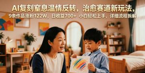 AI复刻窒息温情反转,治愈赛道新玩法,9条作品涨粉122W,日收益700+ 小白轻松上手,详细流程拆解-稀缺资源库
