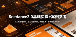 Seedance2.0基础实操+案例参考,从工具基础操作、核心功能拆解,到全品类、全场景实战案例参考全覆盖-稀缺资源库