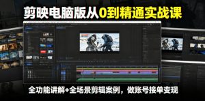 剪映电脑版从0到精通实战课,全功能讲解+全场景剪辑案例,做账号接单变现-稀缺资源库