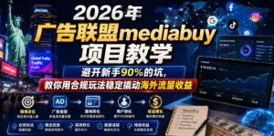 2026年老董賺美刀广告联盟mediabuy项目教学,避开新手90%的坑,教你用合规玩法稳定撬动海外流量收益-稀缺资源库