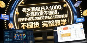 每天稳稳日入1000，不靠带货不囤货，拼多多虚拟类目矩阵玩法完整教学【揭秘】-稀缺资源库