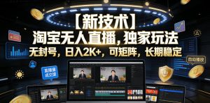 【新技术】淘宝无人直播，独家玩法，无封号，日入2K+，可矩阵，长期稳定【揭秘】-稀缺资源库