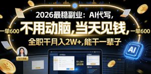 2026最稳副业：AI代写，不用动脑，当天见钱，一单600，全职干月入2W+，能干一辈子【揭秘】-稀缺资源库