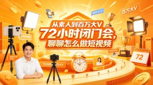从素人到百万大V 72小时闭门会,聊聊怎么做短视频【文档+图片】(更新6月)-稀缺资源库