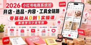 2026小红书电商系统班开店・选品・内容・工具全链路,零基础从0到1实操课,系统学习少走弯路-稀缺资源库