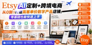Etsy AI定制+跨境电商,从0到1打造高客单价数字产品店铺,零基础也能快速上手-稀缺资源库