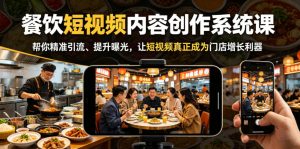 餐饮短视频内容创作系统课,帮你精准引流、提升曝光,让短视频真正成为门店增长利器-稀缺资源库