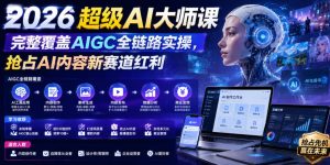 2026超级AI大师课,完整覆盖AIGC全链路实操,抢占AI内容新赛道红利-稀缺资源库