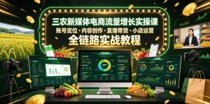 三农新媒体电商流量增长实操课,账号定位・内容创作・直播带货・小店运营,全链路实战教程-稀缺资源库