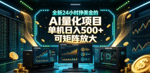 全新24小时挣美金的AI量化项目,单机日入500+,每天见收益,可矩阵放大【揭秘】-稀缺资源库