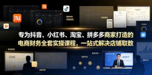 专为抖音、小红书、淘宝、拼多多商家打造的电商财务全套实操课程,一站式解决店铺取数、记账、报税全流程难题-稀缺资源库