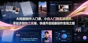 AI短剧制作入门课,小白入门到实战进阶,零起步到独立实操,快速开启短剧创作变现之路-稀缺资源库