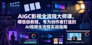 AIGC影视全流程大师课,喂饭级教程,专为创作者打造的AI视频全流程实战指南-稀缺资源库