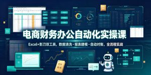 电商财务办公自动化实操课,Excel+影刀双工具,数据清洗・报表建模・自动对账,全流程实战-稀缺资源库
